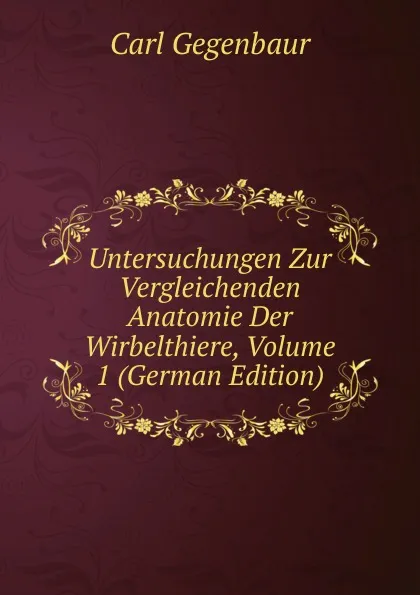 Обложка книги Untersuchungen Zur Vergleichenden Anatomie Der Wirbelthiere, Volume 1 (German Edition), Carl Gegenbaur