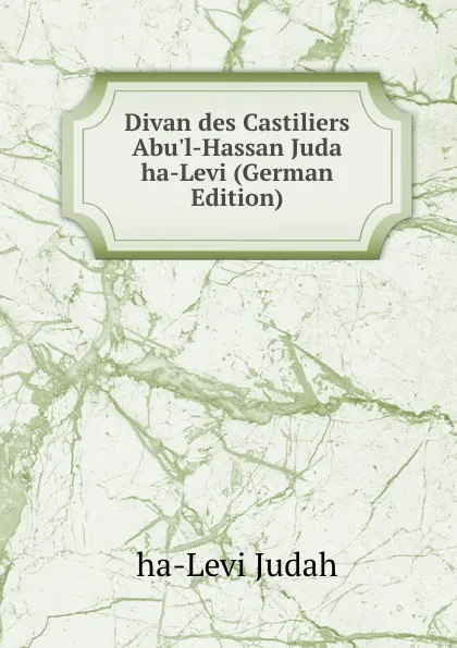 Обложка книги Divan des Castiliers Abu.l-Hassan Juda ha-Levi (German Edition), ha-Levi Judah