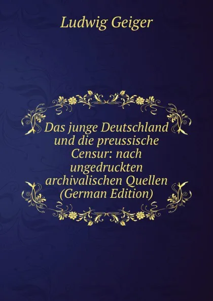 Обложка книги Das junge Deutschland und die preussische Censur: nach ungedruckten archivalischen Quellen (German Edition), L. Geiger