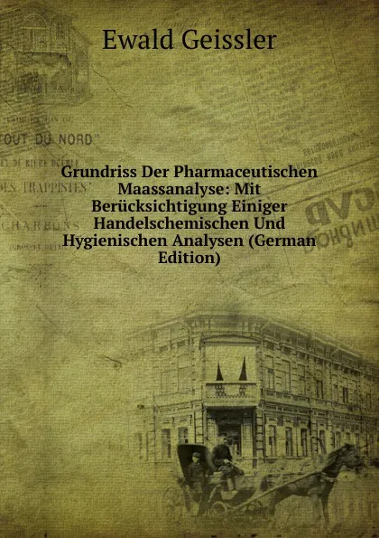 Обложка книги Grundriss Der Pharmaceutischen Maassanalyse: Mit Berucksichtigung Einiger Handelschemischen Und Hygienischen Analysen (German Edition), Ewald Geissler