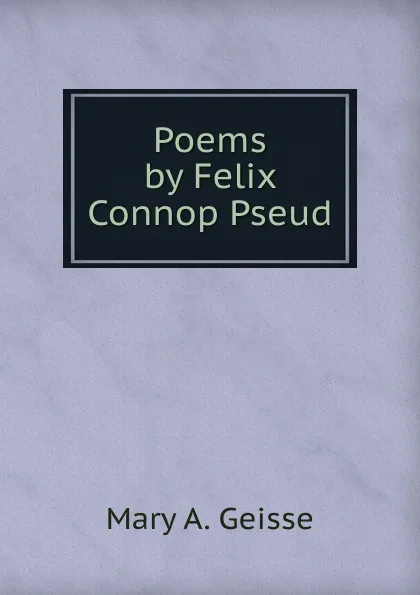 Обложка книги Poems by Felix Connop Pseud., Mary A. Geisse