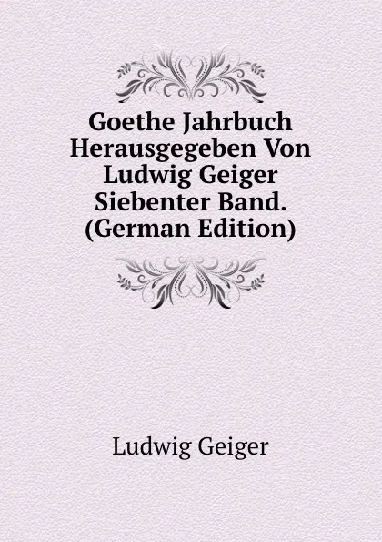 Обложка книги Goethe Jahrbuch Herausgegeben Von Ludwig Geiger Siebenter Band. (German Edition), L. Geiger