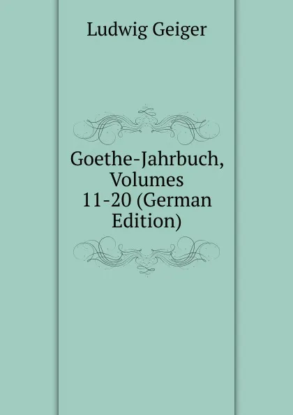 Обложка книги Goethe-Jahrbuch, Volumes 11-20 (German Edition), L. Geiger