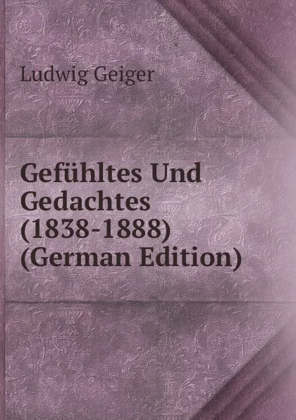 Обложка книги Gefuhltes Und Gedachtes (1838-1888) (German Edition), L. Geiger