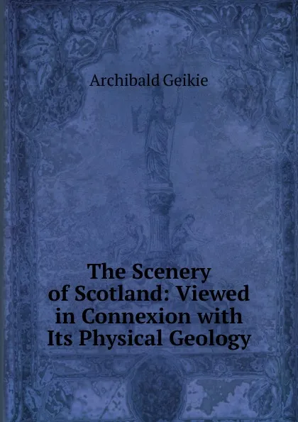 Обложка книги The Scenery of Scotland: Viewed in Connexion with Its Physical Geology, Geikie Archibald