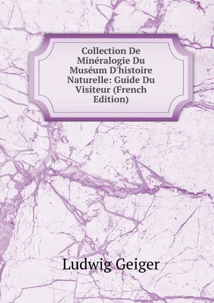 Обложка книги Collection De Mineralogie Du Museum D.histoire Naturelle: Guide Du Visiteur (French Edition), L. Geiger