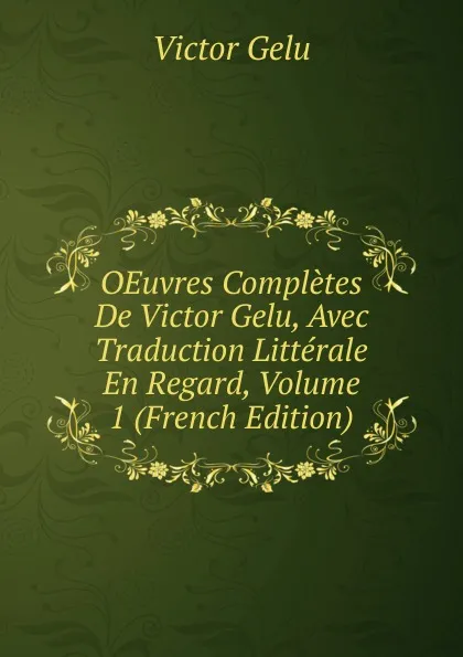 Обложка книги OEuvres Completes De Victor Gelu, Avec Traduction Litterale En Regard, Volume 1 (French Edition), Victor Gelu