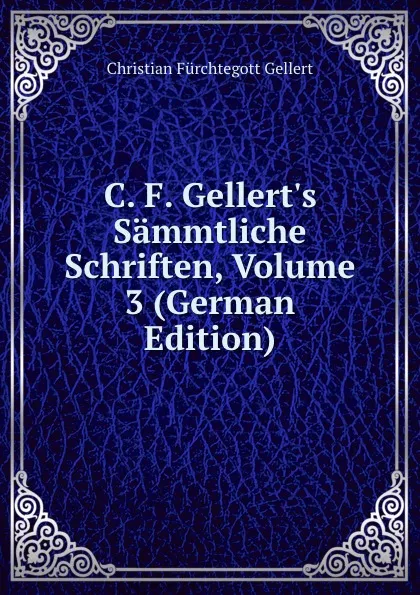 Обложка книги C. F. Gellert.s Sammtliche Schriften, Volume 3 (German Edition), Christian Fürchtegott Gellert