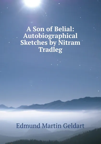 Обложка книги A Son of Belial: Autobiographical Sketches by Nitram Tradleg, Edmund Martin Geldart