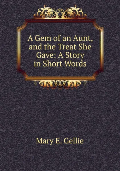 Обложка книги A Gem of an Aunt, and the Treat She Gave: A Story in Short Words, Mary E. Gellie