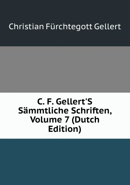 Обложка книги C. F. Gellert.S Sammtliche Schriften, Volume 7 (Dutch Edition), Christian Fürchtegott Gellert