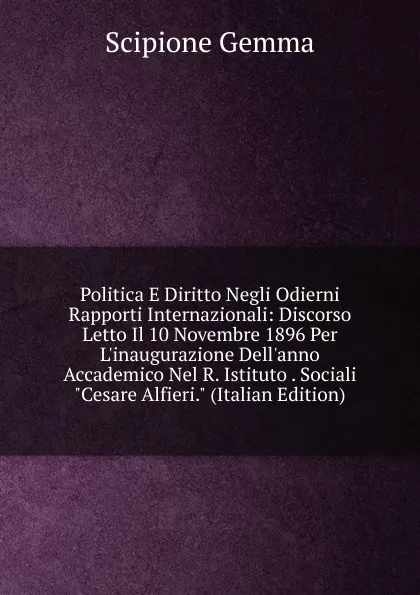 Обложка книги Politica E Diritto Negli Odierni Rapporti Internazionali: Discorso Letto Il 10 Novembre 1896 Per L.inaugurazione Dell.anno Accademico Nel R. Istituto . Sociali 