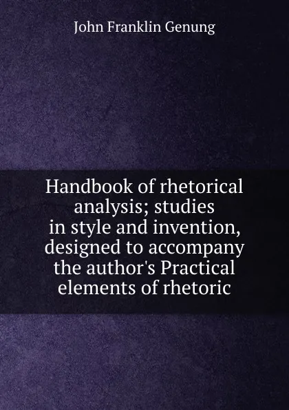 Обложка книги Handbook of rhetorical analysis; studies in style and invention, designed to accompany the author.s Practical elements of rhetoric, Genung John Franklin