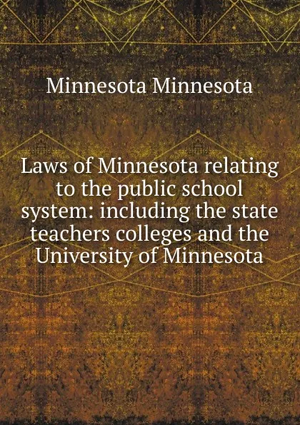 Обложка книги Laws of Minnesota relating to the public school system: including the state teachers colleges and the University of Minnesota, Minnesota Minnesota