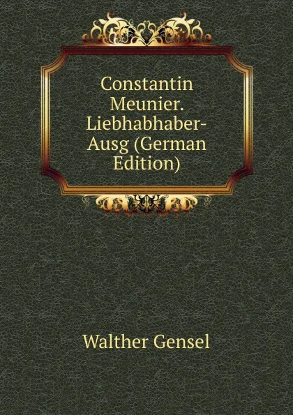 Обложка книги Constantin Meunier. Liebhabhaber-Ausg (German Edition), Walther Gensel