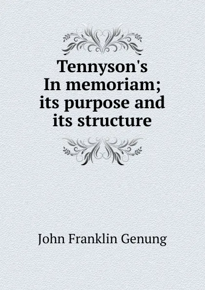 Обложка книги Tennyson.s In memoriam; its purpose and its structure, Genung John Franklin