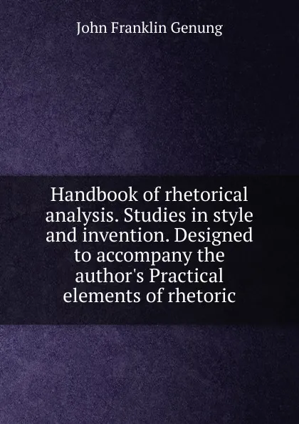 Обложка книги Handbook of rhetorical analysis. Studies in style and invention. Designed to accompany the author.s Practical elements of rhetoric, Genung John Franklin