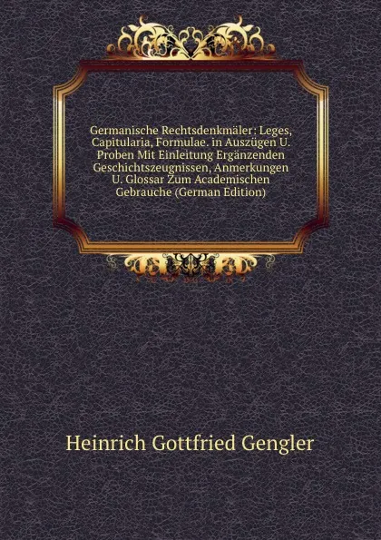 Обложка книги Germanische Rechtsdenkmaler: Leges, Capitularia, Formulae. in Auszugen U. Proben Mit Einleitung Erganzenden Geschichtszeugnissen, Anmerkungen U. Glossar Zum Academischen Gebrauche (German Edition), Heinrich Gottfried Gengler