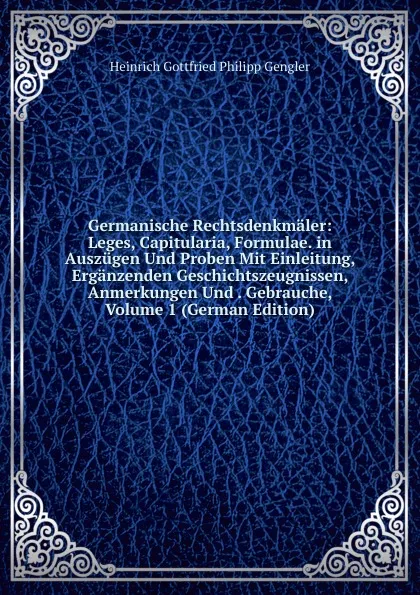 Обложка книги Germanische Rechtsdenkmaler: Leges, Capitularia, Formulae. in Auszugen Und Proben Mit Einleitung, Erganzenden Geschichtszeugnissen, Anmerkungen Und . Gebrauche, Volume 1 (German Edition), Heinrich Gottfried Philipp Gengler