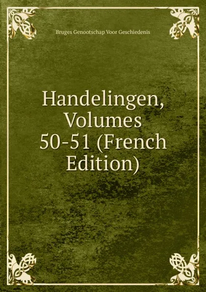 Обложка книги Handelingen, Volumes 50-51 (French Edition), Bruges Genootschap Voor Geschiedenis