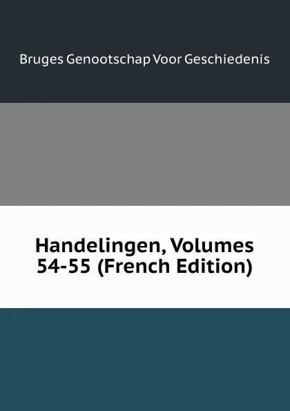 Обложка книги Handelingen, Volumes 54-55 (French Edition), Bruges Genootschap Voor Geschiedenis