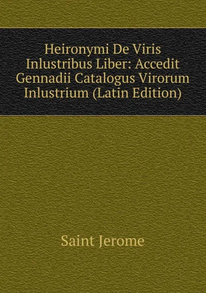 Обложка книги Heironymi De Viris Inlustribus Liber: Accedit Gennadii Catalogus Virorum Inlustrium (Latin Edition), Saint Jerome