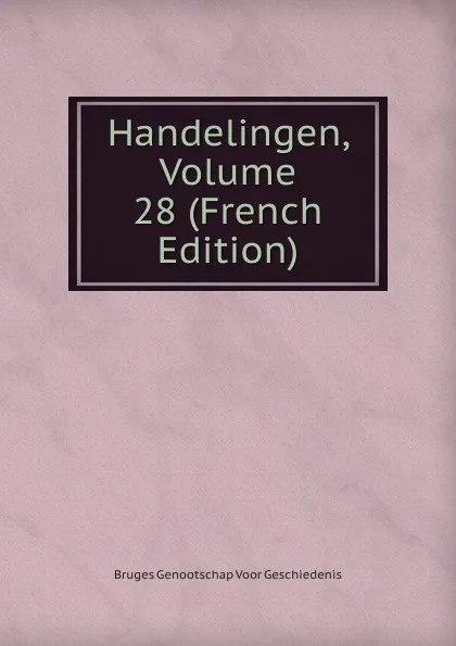 Обложка книги Handelingen, Volume 28 (French Edition), Bruges Genootschap Voor Geschiedenis