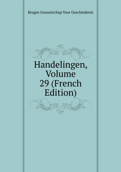 Обложка книги Handelingen, Volume 29 (French Edition), Bruges Genootschap Voor Geschiedenis