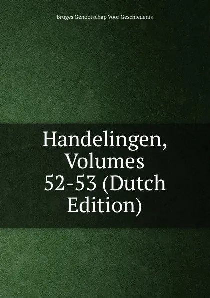 Обложка книги Handelingen, Volumes 52-53 (Dutch Edition), Bruges Genootschap Voor Geschiedenis