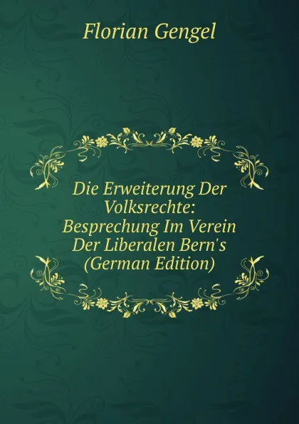 Обложка книги Die Erweiterung Der Volksrechte: Besprechung Im Verein Der Liberalen Bern.s (German Edition), Florian Gengel