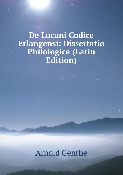 Обложка книги De Lucani Codice Erlangensi: Dissertatio Philologica (Latin Edition), Arnold Genthe