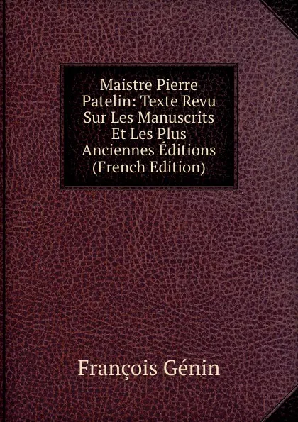 Обложка книги Maistre Pierre Patelin: Texte Revu Sur Les Manuscrits Et Les Plus Anciennes Editions (French Edition), François Génin