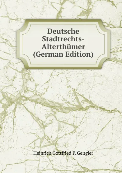 Обложка книги Deutsche Stadtrechts-Alterthumer (German Edition), Heinrich Gottfried P. Gengler