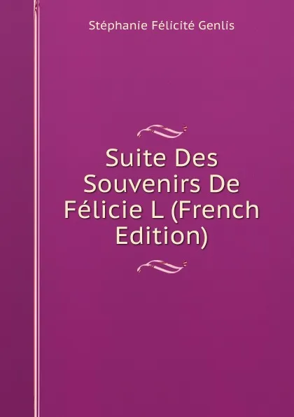 Обложка книги Suite Des Souvenirs De Felicie L (French Edition), Genlis Stéphanie Félicité