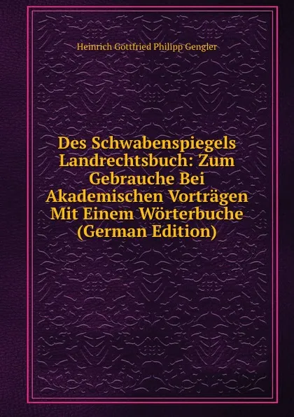 Обложка книги Des Schwabenspiegels Landrechtsbuch: Zum Gebrauche Bei Akademischen Vortragen Mit Einem Worterbuche (German Edition), Heinrich Gottfried Philipp Gengler