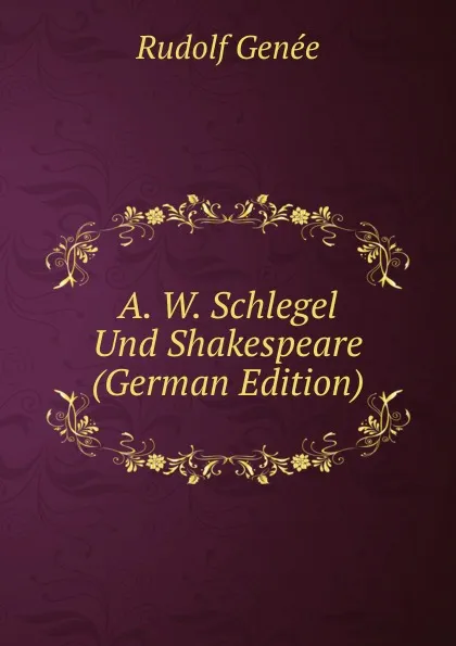 Обложка книги A. W. Schlegel Und Shakespeare (German Edition), Rudolf Genée