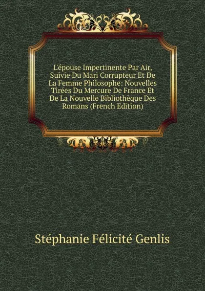 Обложка книги L.epouse Impertinente Par Air, Suivie Du Mari Corrupteur Et De La Femme Philosophe: Nouvelles Tirees Du Mercure De France Et De La Nouvelle Bibliotheque Des Romans (French Edition), Genlis Stéphanie Félicité