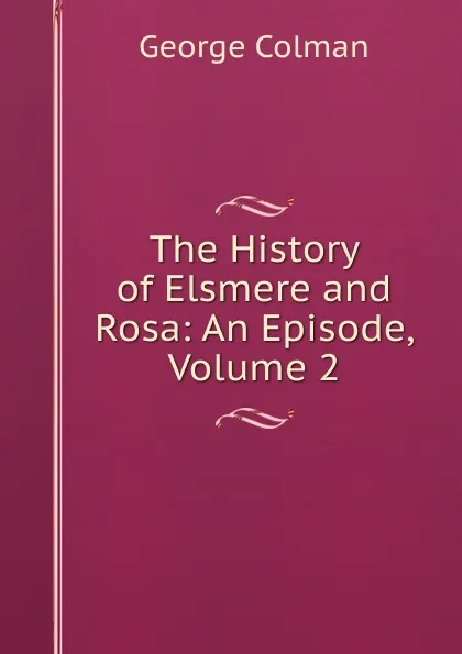 Обложка книги The History of Elsmere and Rosa: An Episode, Volume 2, Colman George