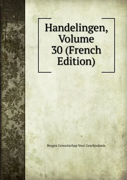 Обложка книги Handelingen, Volume 30 (French Edition), Bruges Genootschap Voor Geschiedenis