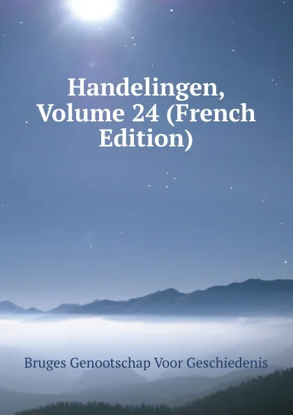 Обложка книги Handelingen, Volume 24 (French Edition), Bruges Genootschap Voor Geschiedenis