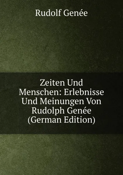 Обложка книги Zeiten Und Menschen: Erlebnisse Und Meinungen Von Rudolph Genee (German Edition), Rudolf Genée