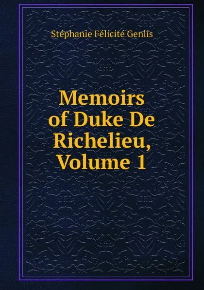 Обложка книги Memoirs of Duke De Richelieu, Volume 1, Genlis Stéphanie Félicité