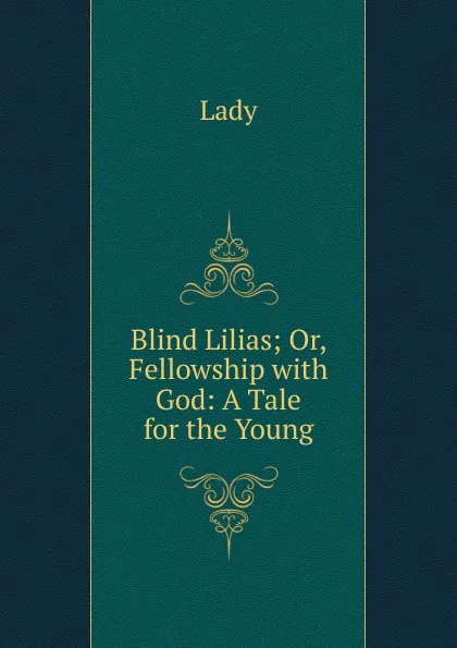 Обложка книги Blind Lilias; Or, Fellowship with God: A Tale for the Young, Lady