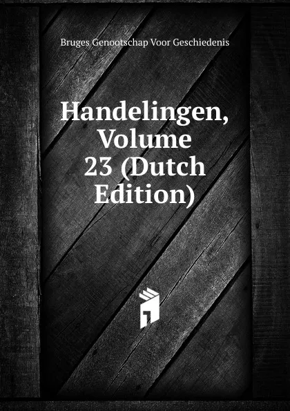 Обложка книги Handelingen, Volume 23 (Dutch Edition), Bruges Genootschap Voor Geschiedenis