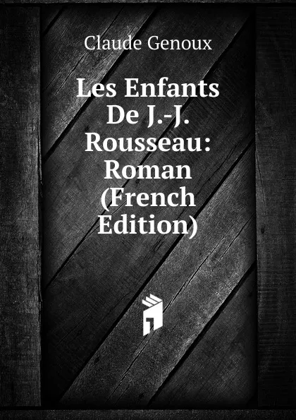 Обложка книги Les Enfants De J.-J. Rousseau: Roman (French Edition), Claude Genoux