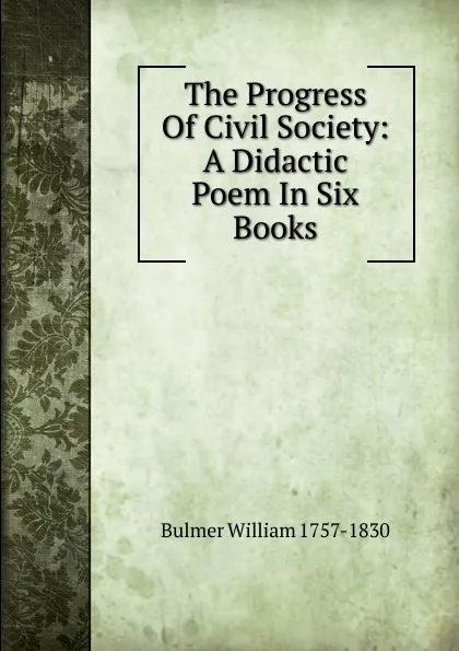 Обложка книги The Progress Of Civil Society: A Didactic Poem In Six Books, Bulmer William 1757-1830