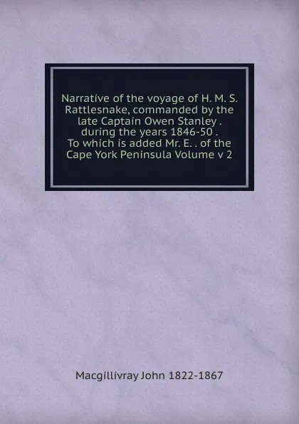 Обложка книги Narrative of the voyage of H. M. S. Rattlesnake, commanded by the late Captain Owen Stanley . during the years 1846-50 . To which is added Mr. E. . of the Cape York Peninsula Volume v 2, Macgillivray John 1822-1867