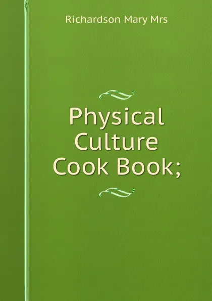 Обложка книги Physical Culture Cook Book;, Richardson Mary Mrs