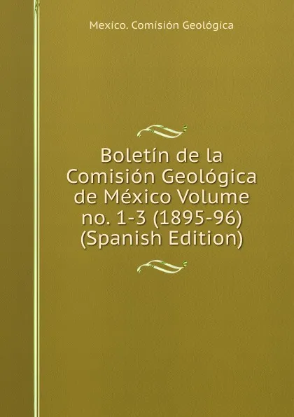 Обложка книги Boletin de la Comision Geologica de Mexico Volume no. 1-3 (1895-96) (Spanish Edition), Mexico. Comisión Geológica