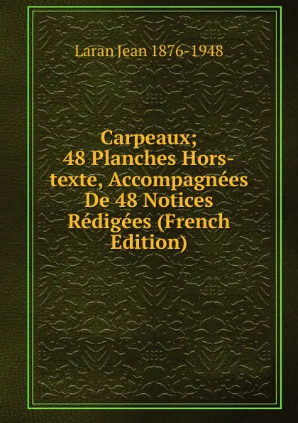 Обложка книги Carpeaux; 48 Planches Hors-texte, Accompagnees De 48 Notices Redigees (French Edition), Laran Jean 1876-1948